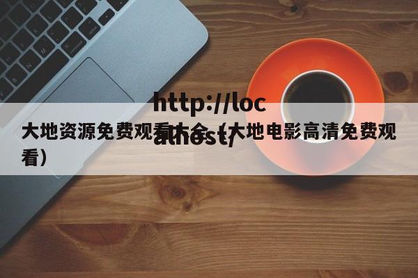 大地资源免费观看大全（大地电影高清免费观看）